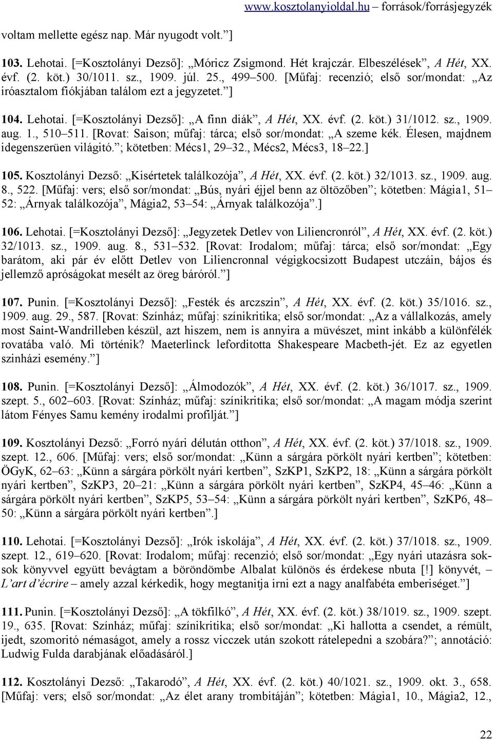 [Rovat: Saison; műfaj: tárca; első sor/mondat: A szeme kék. Élesen, majdnem idegenszerüen világitó. ; kötetben: Mécs1, 29 32., Mécs2, Mécs3, 18 22.] 105.