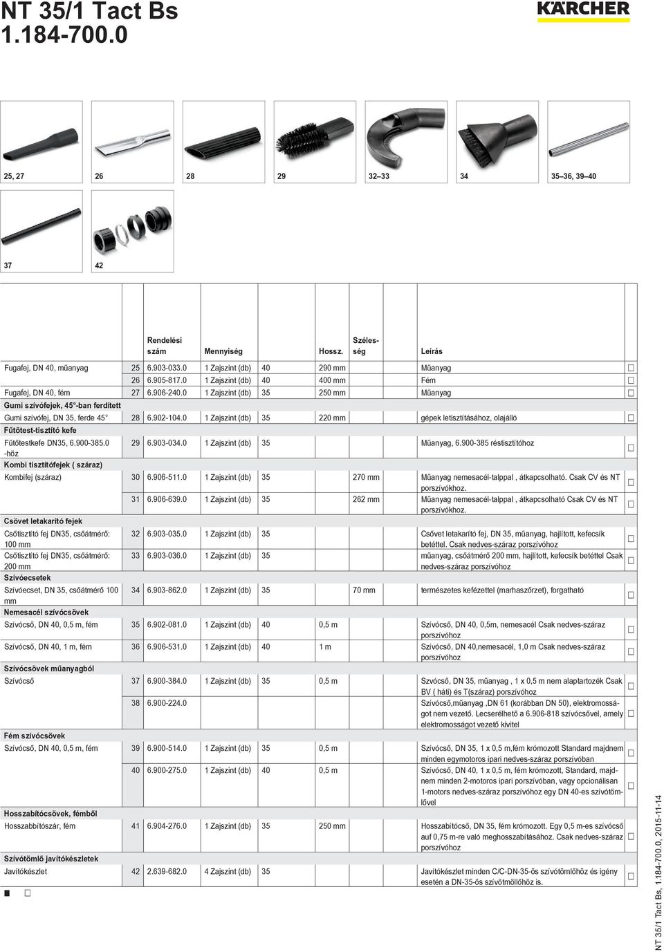 0 1 Zajszint (db) 35 220 mm gépek letisztításához, olajálló Fűtőtest-tisztító kefe Fűtőtestkefe DN35, 6.900-385.0 29 6.903-034.0 1 Zajszint (db) 35 Műanyag, 6.