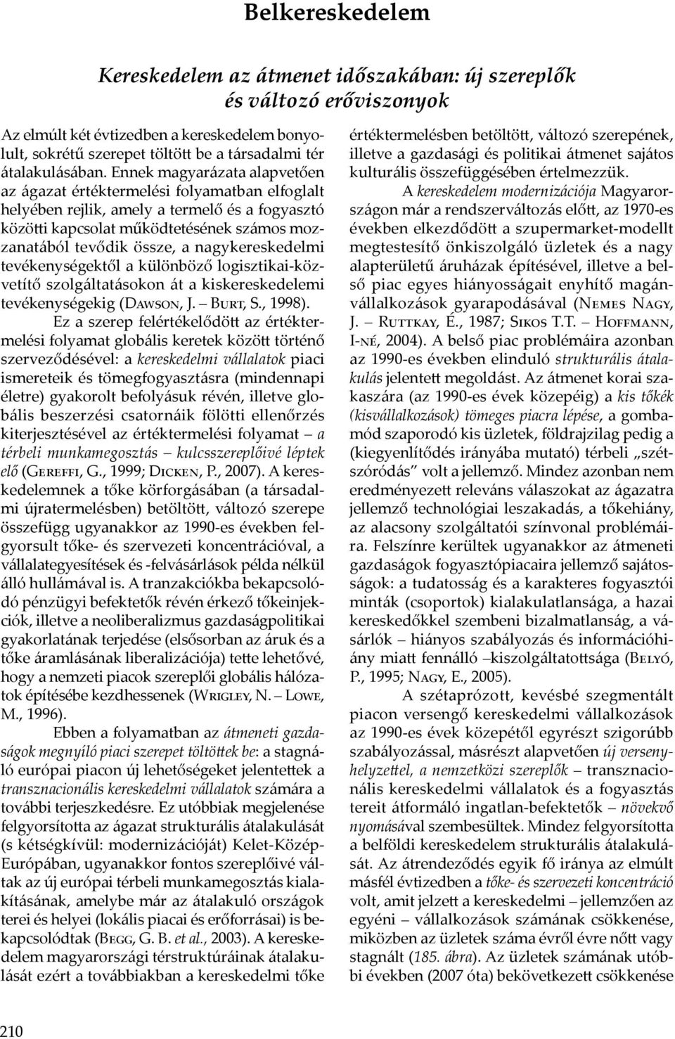 Ennek magyarázata alapvetően az ágazat értéktermelési folyamatban elfoglalt helyében rejlik, amely a termelő és a fogyasztó közötti kapcsolat működtetésének számos mozzanatából tevődik össze, a