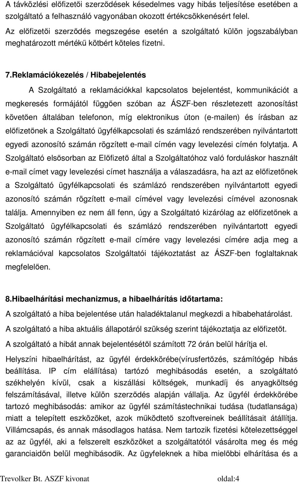 Reklamációkezelés / Hibabejelentés A Szolgáltató a reklamációkkal kapcsolatos bejelentést, kommunikációt a megkeresés formájától függően szóban az ÁSZF-ben részletezett azonosítást követően általában