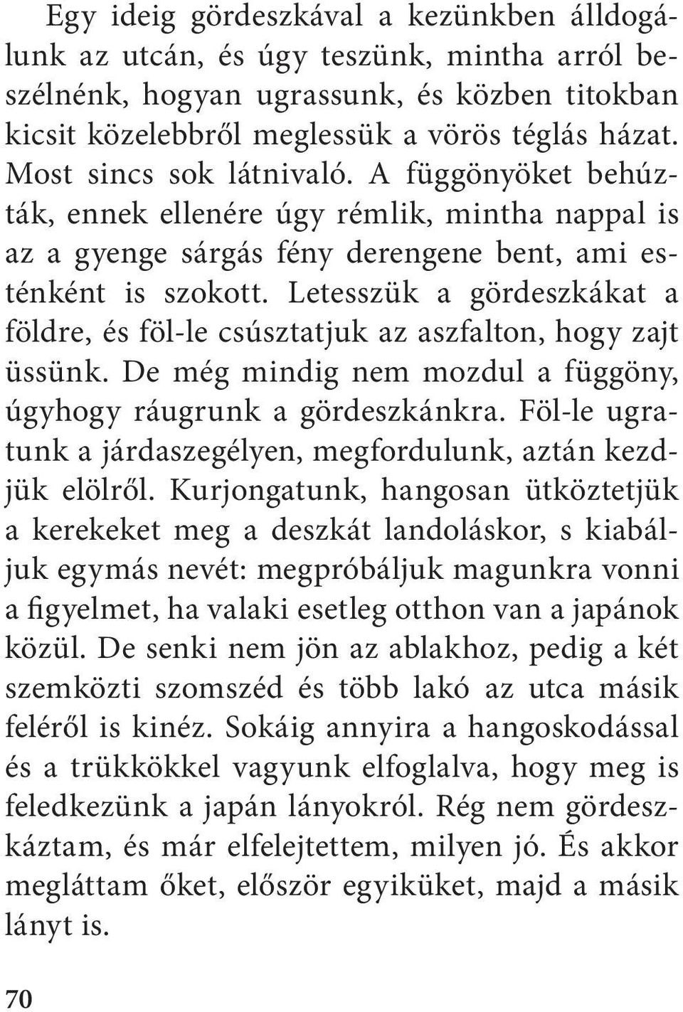 Letesszük a gördeszkákat a földre, és föl-le csúsztatjuk az aszfalton, hogy zajt üssünk. De még mindig nem mozdul a függöny, úgyhogy ráugrunk a gördeszkánkra.