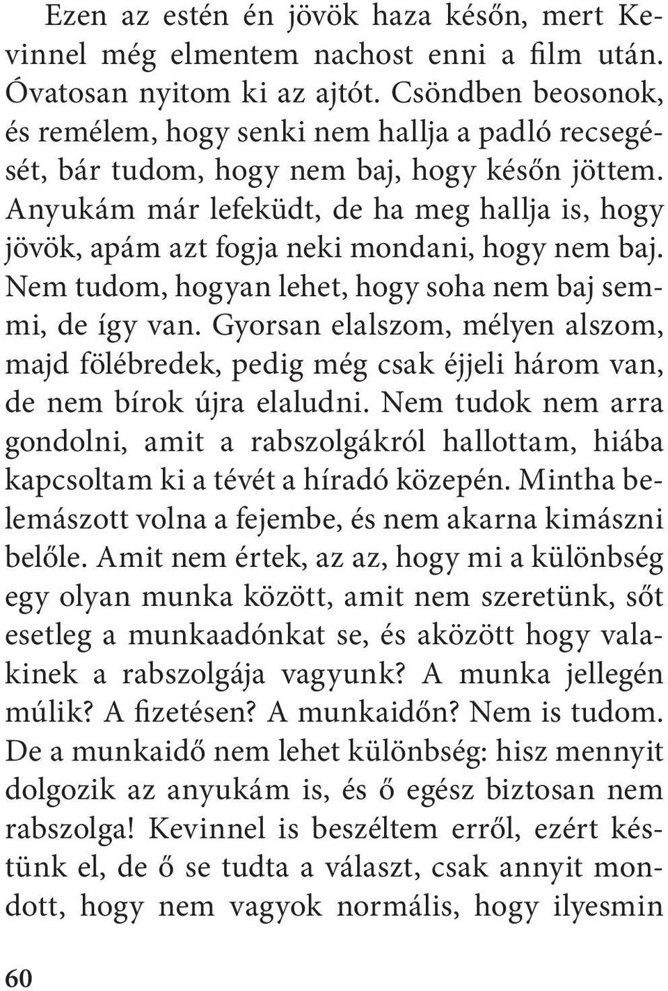Anyukám már lefeküdt, de ha meg hallja is, hogy jövök, apám azt fogja neki mondani, hogy nem baj. Nem tudom, hogyan lehet, hogy soha nem baj semmi, de így van.