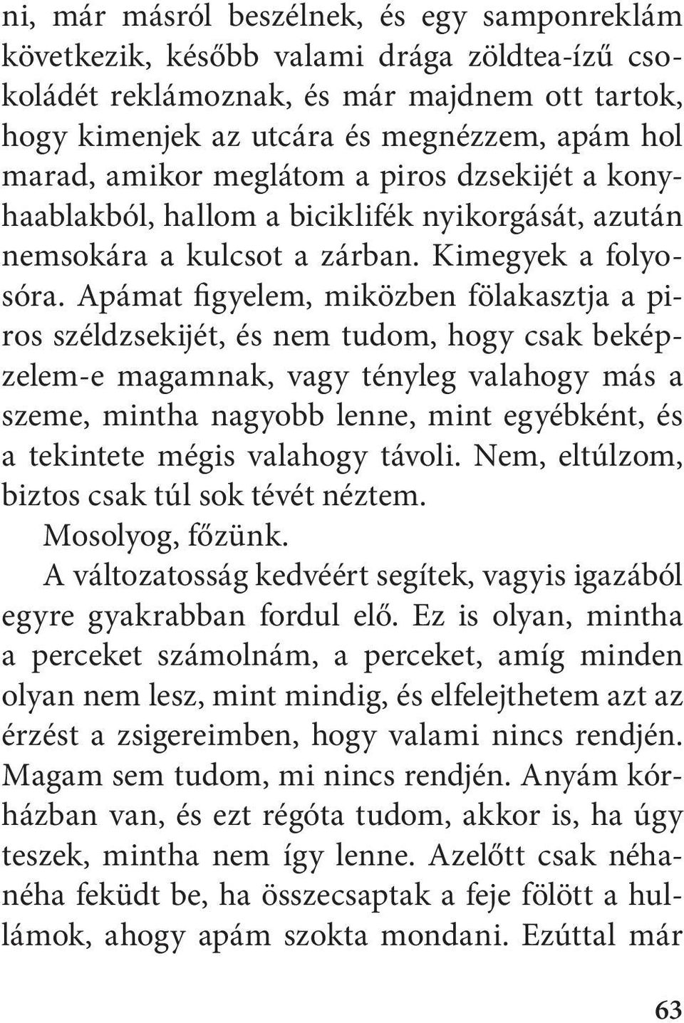 Apámat figyelem, miközben fölakasztja a piros széldzsekijét, és nem tudom, hogy csak beképzelem-e magamnak, vagy tényleg valahogy más a szeme, mintha nagyobb lenne, mint egyébként, és a tekintete