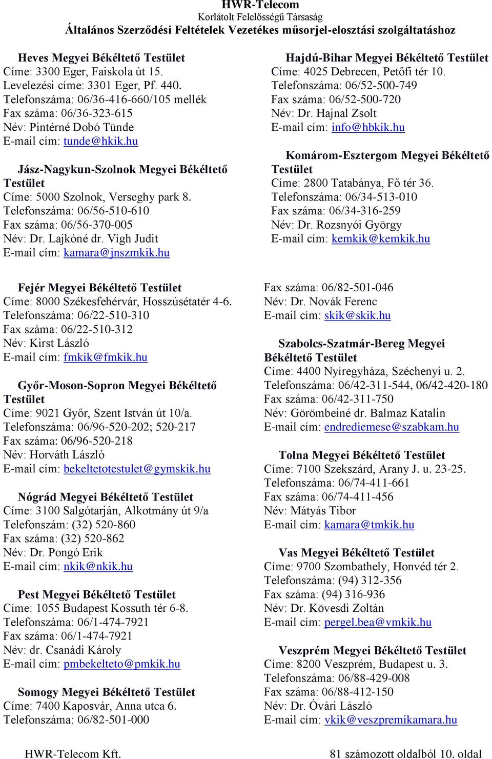 Telefonszáma: 06/56-510-610 Fax száma: 06/56-370-005 Név: Dr. Lajkóné dr. Vígh Judit E-mail cím: kamara@jnszmkik.hu Fejér Megyei Békéltető Testület Címe: 8000 Székesfehérvár, Hosszúsétatér 4-6.