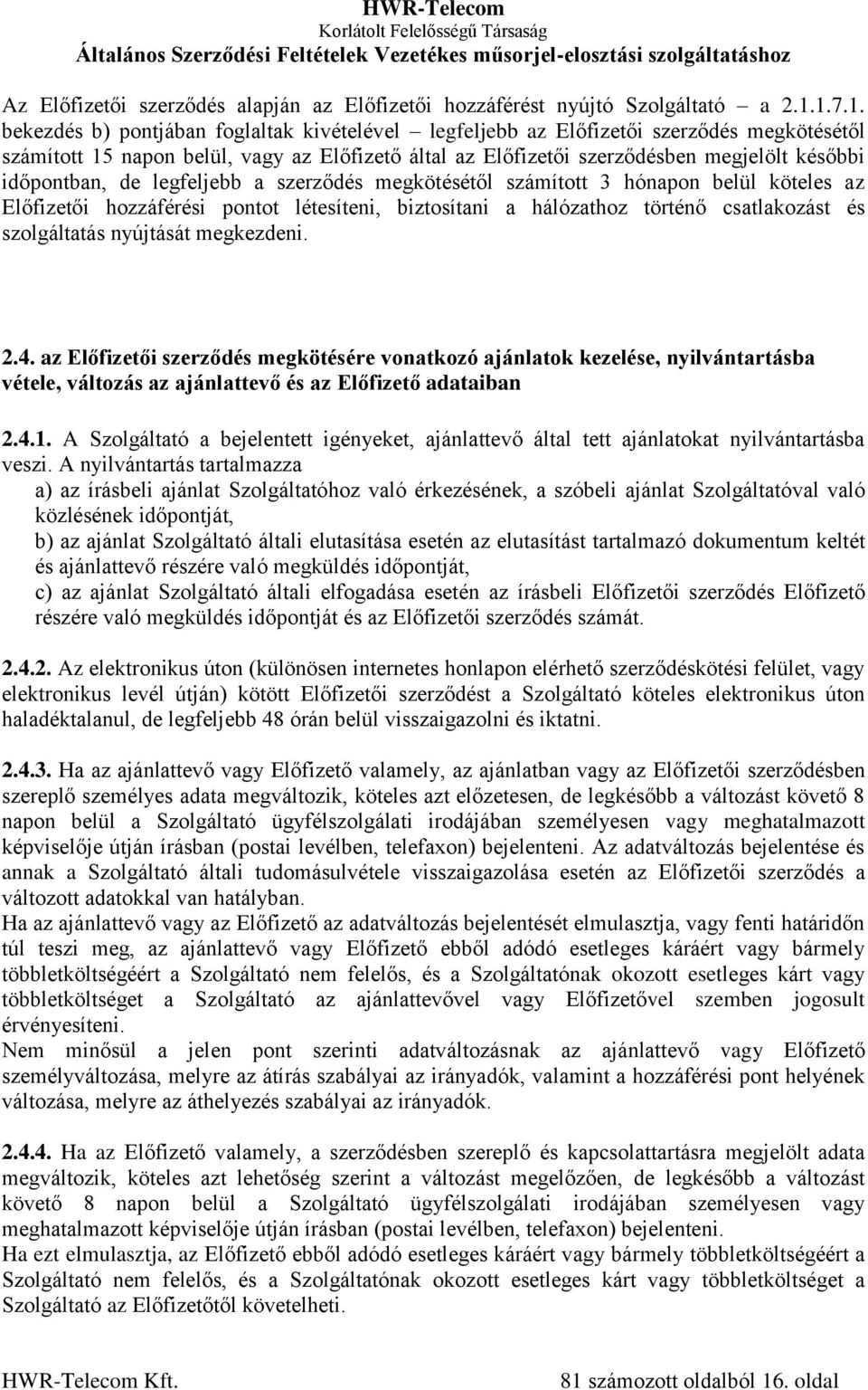 időpontban, de legfeljebb a szerződés megkötésétől számított 3 hónapon belül köteles az Előfizetői hozzáférési pontot létesíteni, biztosítani a hálózathoz történő csatlakozást és szolgáltatás