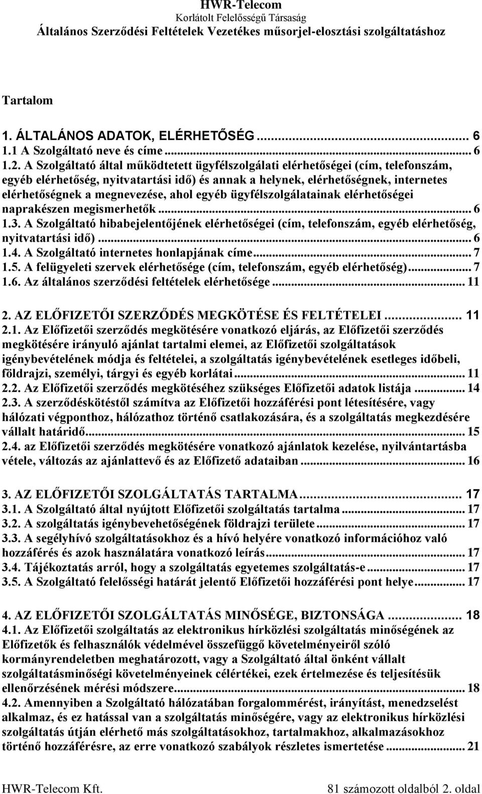 ahol egyéb ügyfélszolgálatainak elérhetőségei naprakészen megismerhetők... 6 1.3. A Szolgáltató hibabejelentőjének elérhetőségei (cím, telefonszám, egyéb elérhetőség, nyitvatartási idő)... 6 1.4.
