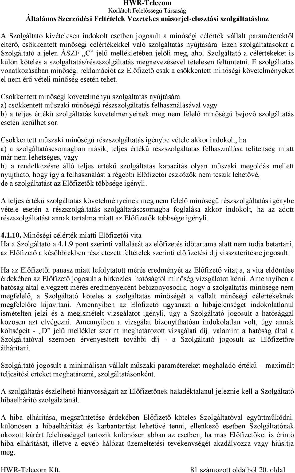 E szolgáltatás vonatkozásában minőségi reklamációt az Előfizető csak a csökkentett minőségi követelményeket el nem érő vételi minőség esetén tehet.