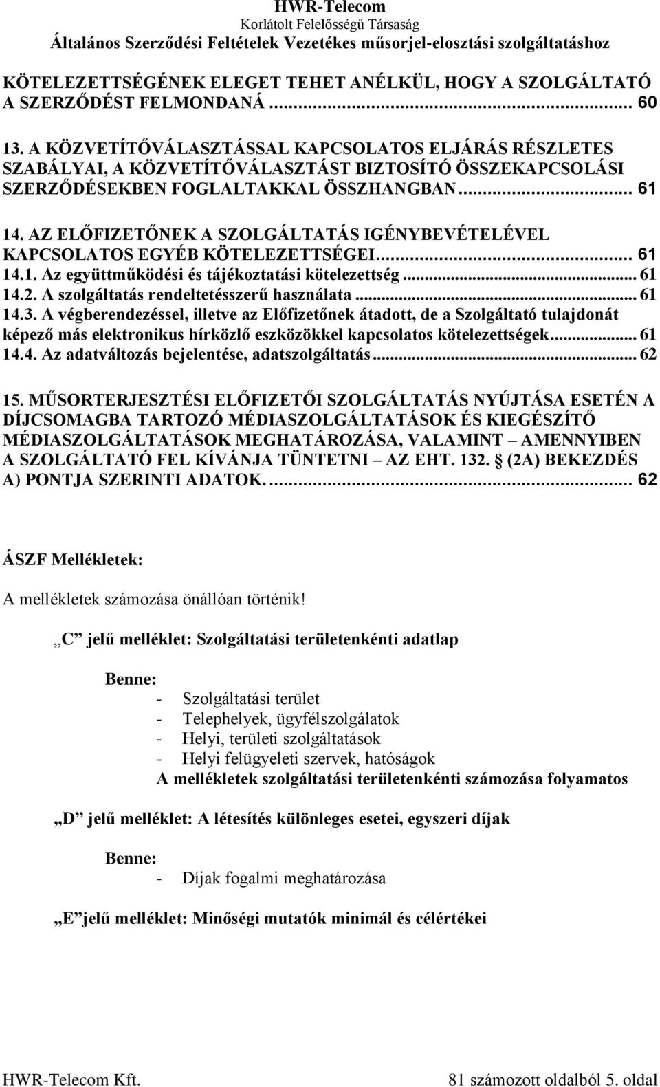 AZ ELŐFIZETŐNEK A SZOLGÁLTATÁS IGÉNYBEVÉTELÉVEL KAPCSOLATOS EGYÉB KÖTELEZETTSÉGEI... 61 14.1. Az együttműködési és tájékoztatási kötelezettség... 61 14.2. A szolgáltatás rendeltetésszerű használata.