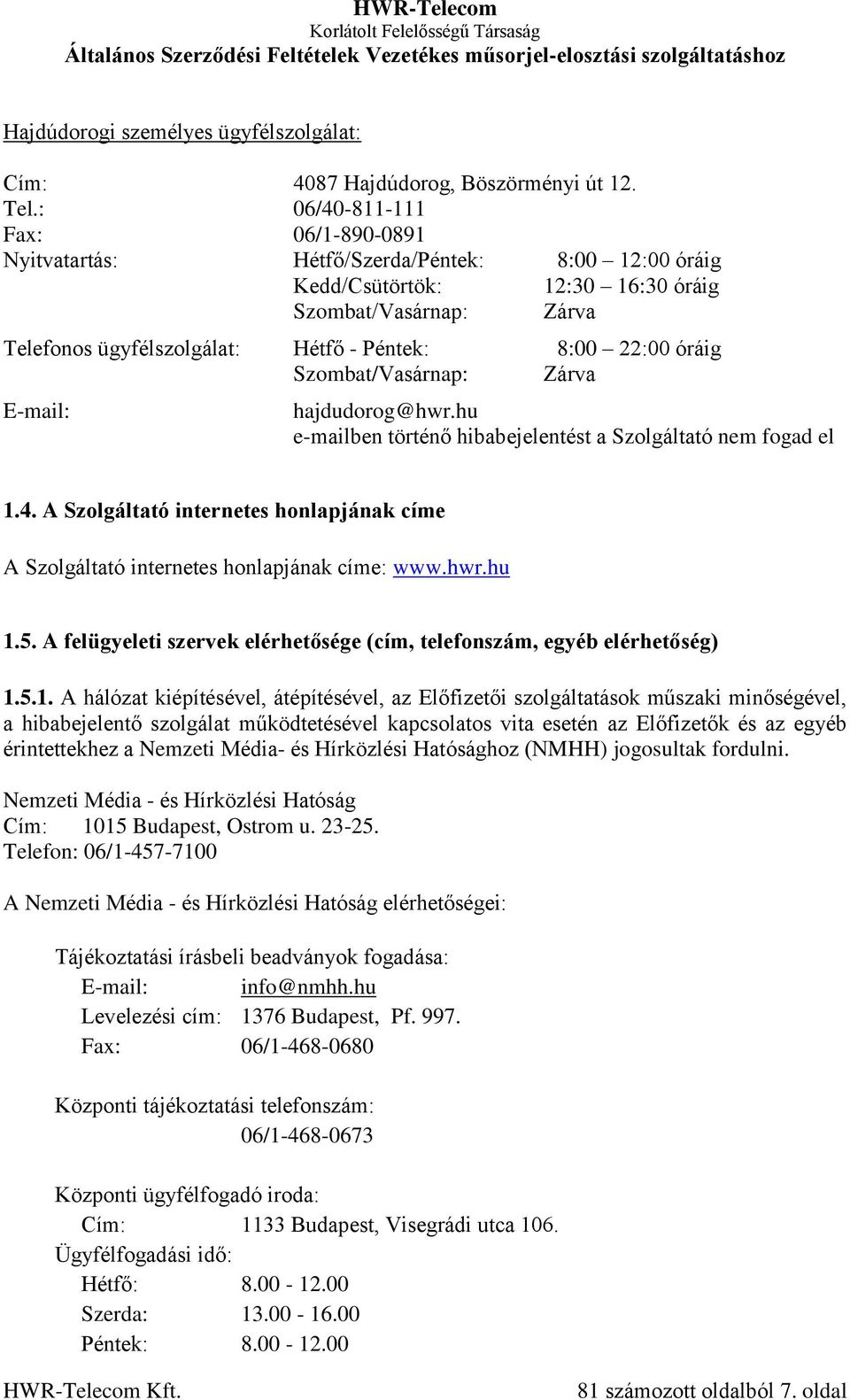 óráig Szombat/Vasárnap: Zárva E-mail: hajdudorog@hwr.hu e-mailben történő hibabejelentést a Szolgáltató nem fogad el 1.4.