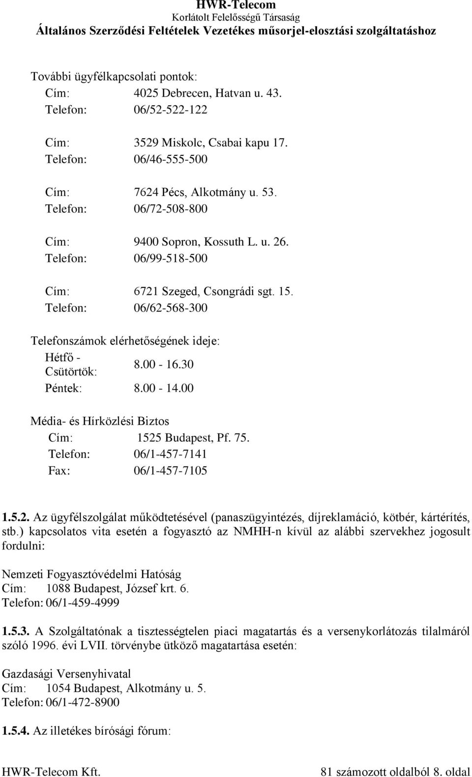 00-16.30 Péntek: 8.00-14.00 Média- és Hírközlési Biztos Cím: 1525 Budapest, Pf. 75. Telefon: 06/1-457-7141 Fax: 06/1-457-7105 1.5.2. Az ügyfélszolgálat működtetésével (panaszügyintézés, díjreklamáció, kötbér, kártérítés, stb.