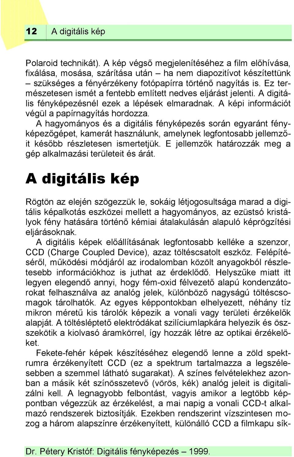 Ez természetesen ismét a fentebb említett nedves eljárást jelenti. A digitális fényképezésnél ezek a lépések elmaradnak. A képi információt végül a papírnagyítás hordozza.