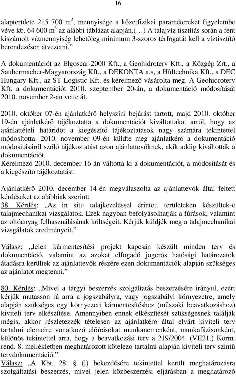 , a Közgép Zrt., a Saubermacher-Magyarország Kft., a DEKONTA a.s, a Hídtechnika Kft., a DEC Hungary Kft., az ST-Logistic Kft. és kérelmező vásárolta meg. A Geohidroterv Kft. a dokumentációt 2010.