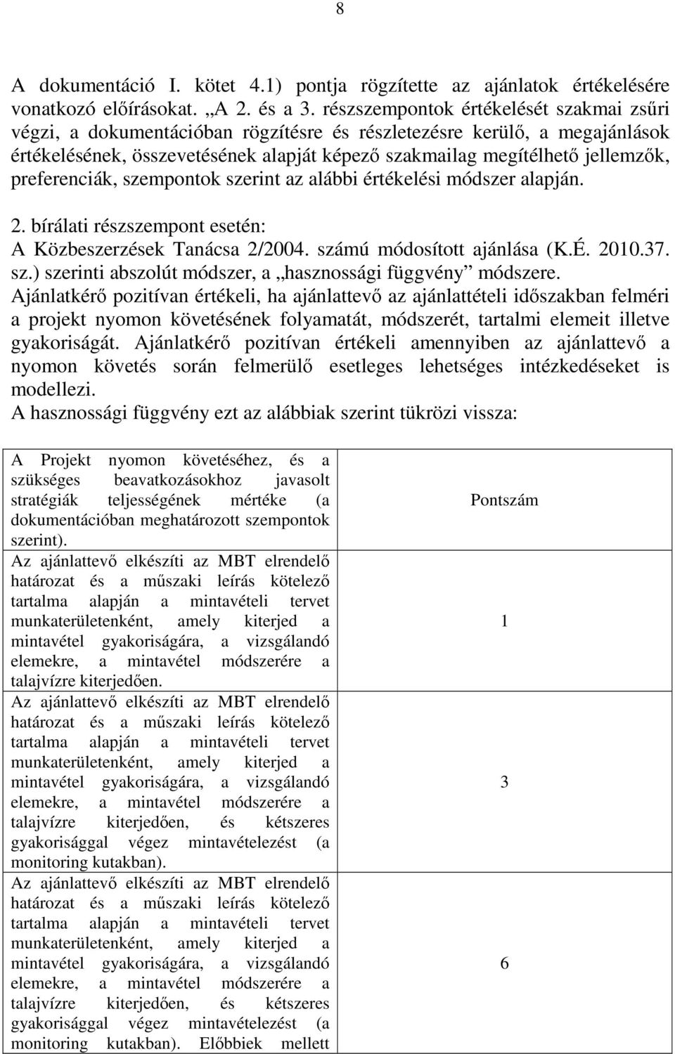 preferenciák, szempontok szerint az alábbi értékelési módszer alapján. 2. bírálati részszempont esetén: A Közbeszerzések Tanácsa 2/2004. számú módosított ajánlása (K.É. 2010.37. sz.) szerinti abszolút módszer, a hasznossági függvény módszere.