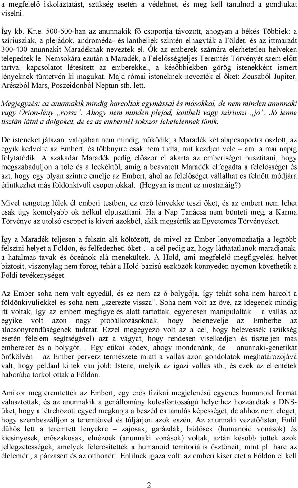Nemsokára ezután a Maradék, a Felelősségteljes Teremtés Törvényét szem előtt tartva, kapcsolatot létesített az emberekkel, a későbbiekben görög istenekként ismert lényeknek tüntetvén ki magukat.