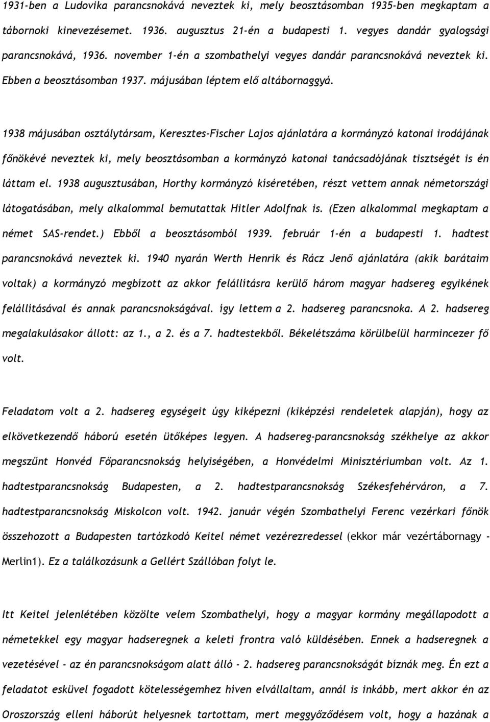 1938 májusában osztálytársam, Keresztes-Fischer Lajos ajánlatára a kormányzó katonai irodájának főnökévé neveztek ki, mely beosztásomban a kormányzó katonai tanácsadójának tisztségét is én láttam el.
