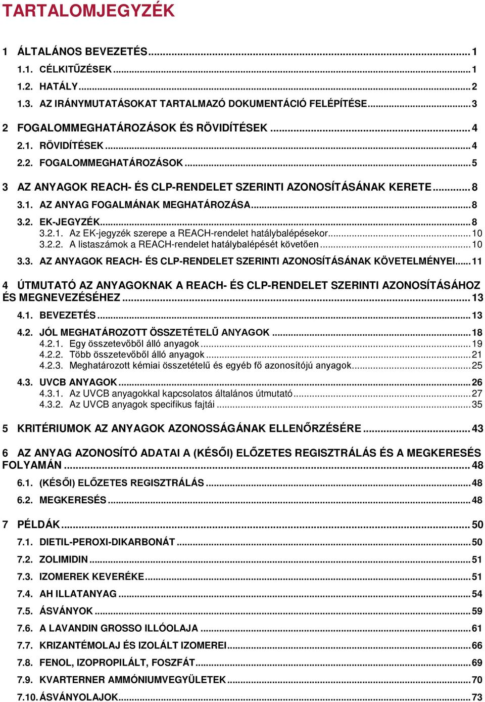 .. 8 3.2.1. Az EK-jegyzék szerepe a REACH-rendelet hatálybalépésekor... 10 3.2.2. A listaszámok a REACH-rendelet hatálybalépését követően... 10 3.3. AZ ANYAGOK REACH- ÉS CLP-RENDELET SZERINTI AZONOSÍTÁSÁNAK KÖVETELMÉNYEI.