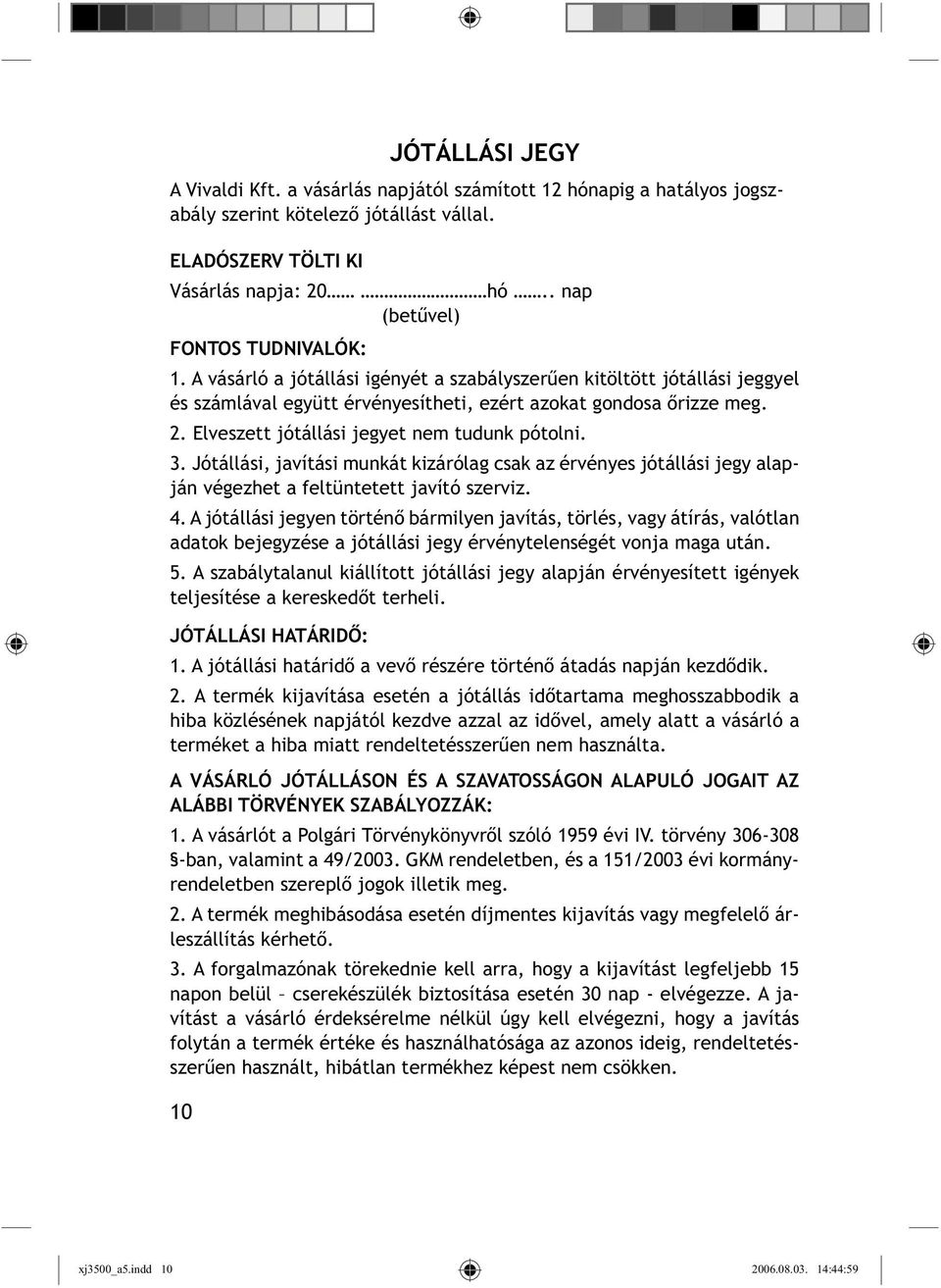 Elveszett jótállási jegyet nem tudunk pótolni. 3. Jótállási, javítási munkát kizárólag csak az érvényes jótállási jegy alapján végezhet a feltüntetett javító szerviz. 4.