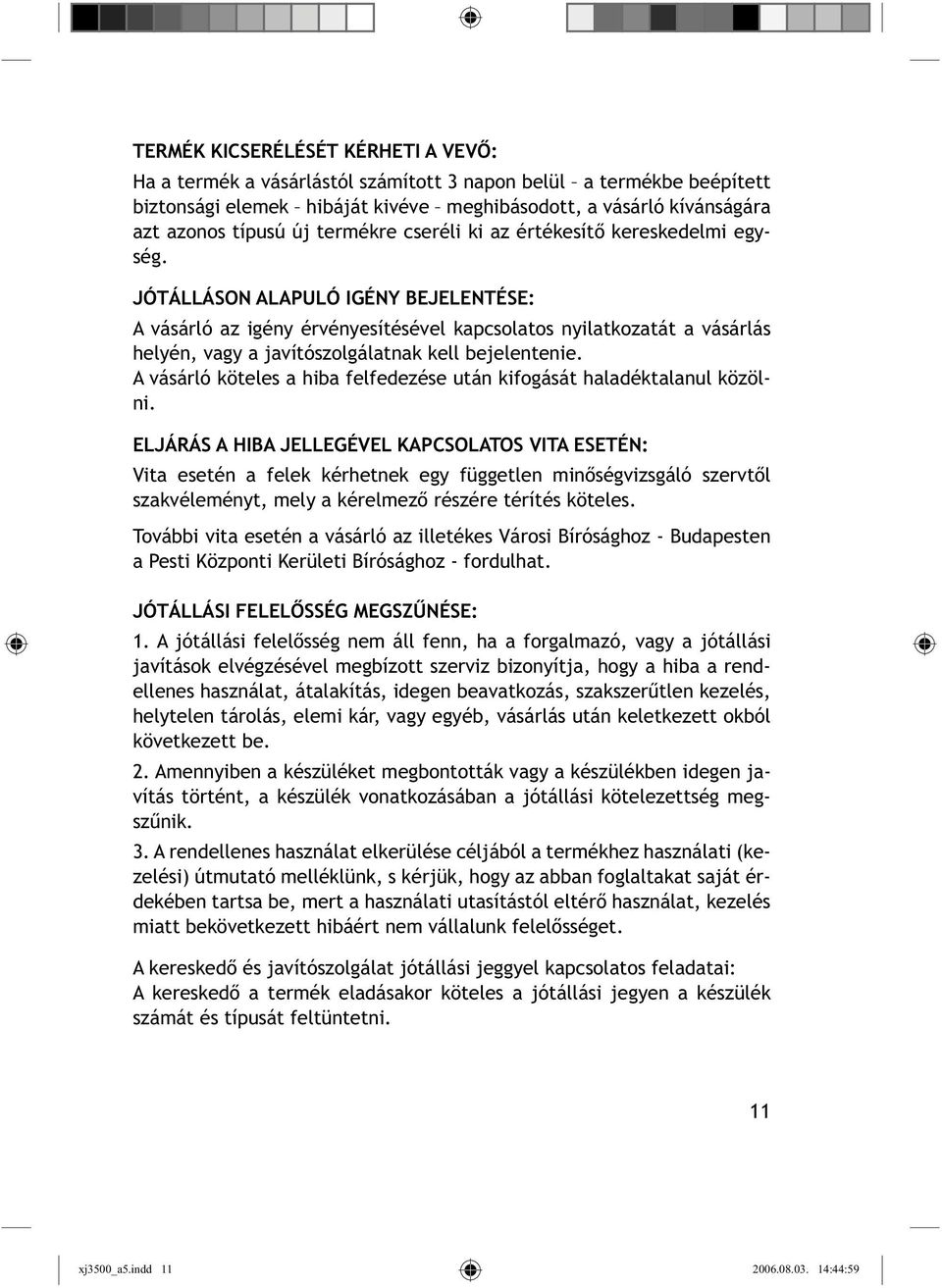 JÓTÁLLÁSON ALAPULÓ IGÉNY BEJELENTÉSE: A vásárló az igény érvényesítésével kapcsolatos nyilatkozatát a vásárlás helyén, vagy a javítószolgálatnak kell bejelentenie.