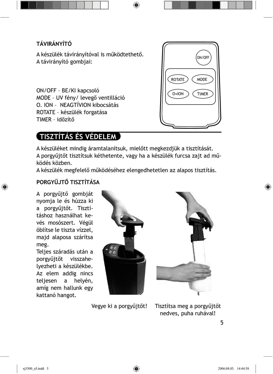 A porgyűjtőt tisztítsuk kéthetente, vagy ha a készülék furcsa zajt ad működés közben. A készülék megfelelő működéséhez elengedhetetlen az alapos tisztítás.