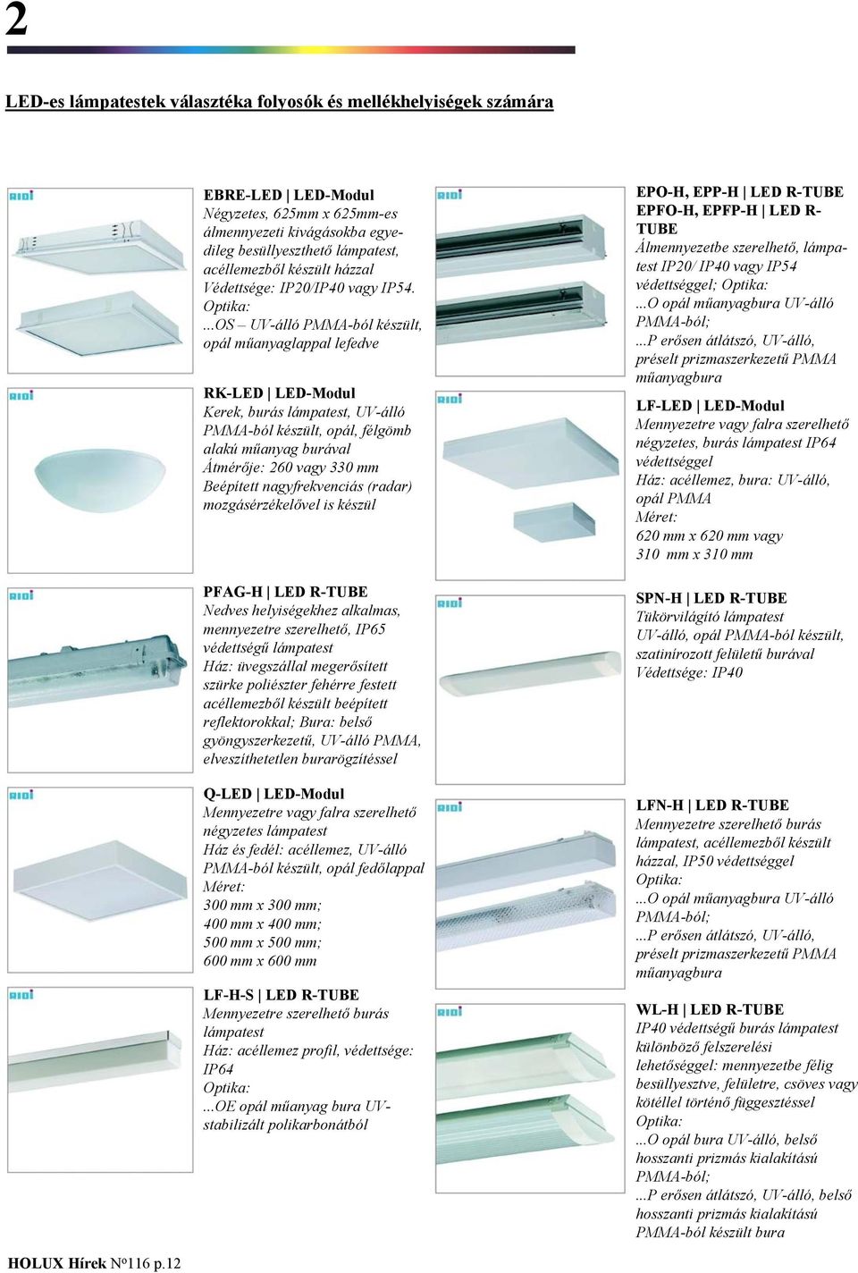...OS UV-álló PMMA-ból készült, opál műanyaglappal lefedve RK-LED LED-Modul Kerek, burás, UV-álló PMMA-ból készült, opál, félgömb alakú műanyag burával Átmérője: 260 vagy 330 mm Beépített