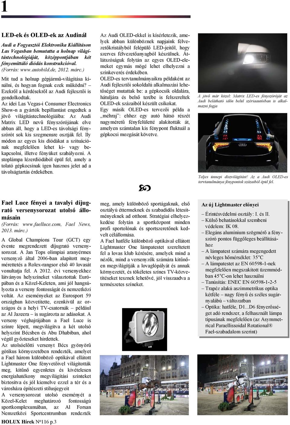 Az idei Las Vegas-i Consumer Electronics Show-n a gyártók bepillantást engedtek a jövő világítástechnológiáiba: Az Audi Matrix LED nevű fényszórójának elve abban áll, hogy a LED-es távolsági