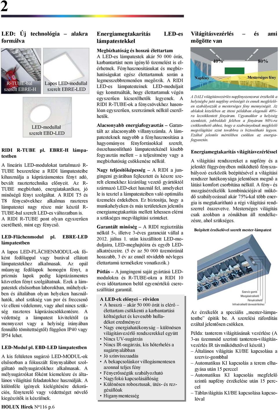 Az R- TUBE megbízható, energiatakarékos, jó minőségű fényt szolgáltat. A RIDI T5 és T8 fénycsövekhez alkalmas raszteres ei nagy része már készül R- TUBE-bal szerelt LED-es változatban is.