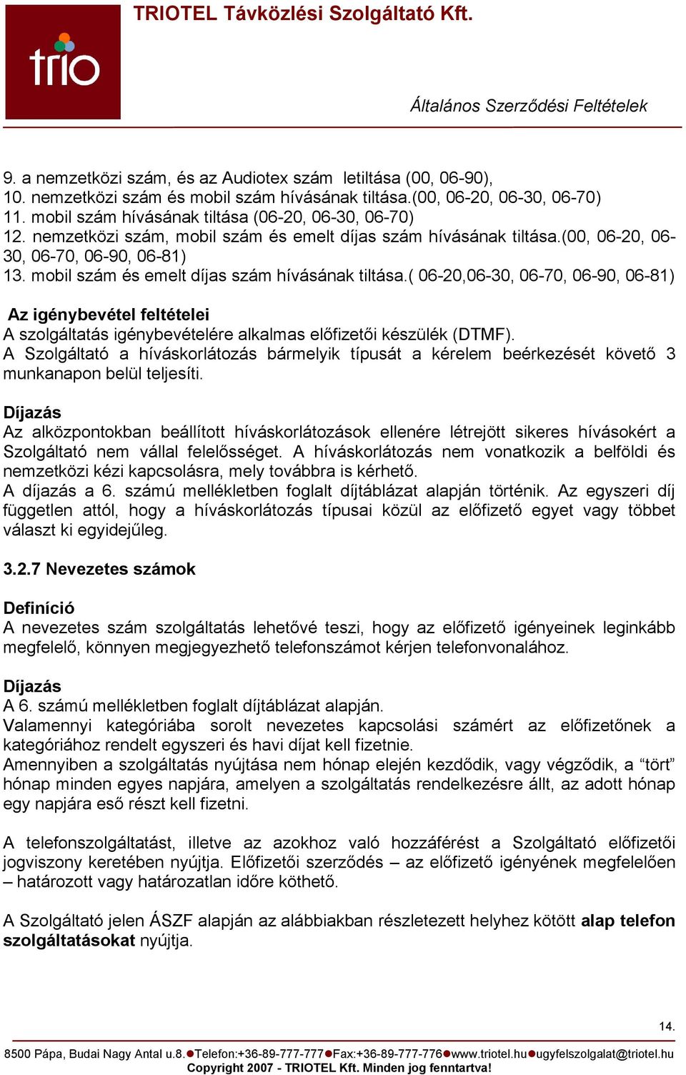 mobil szám és emelt díjas szám hívásának tiltása.( 06-20,06-30, 06-70, 06-90, 06-81) Az igénybevétel feltételei A szolgáltatás igénybevételére alkalmas előfizetői készülék (DTMF).