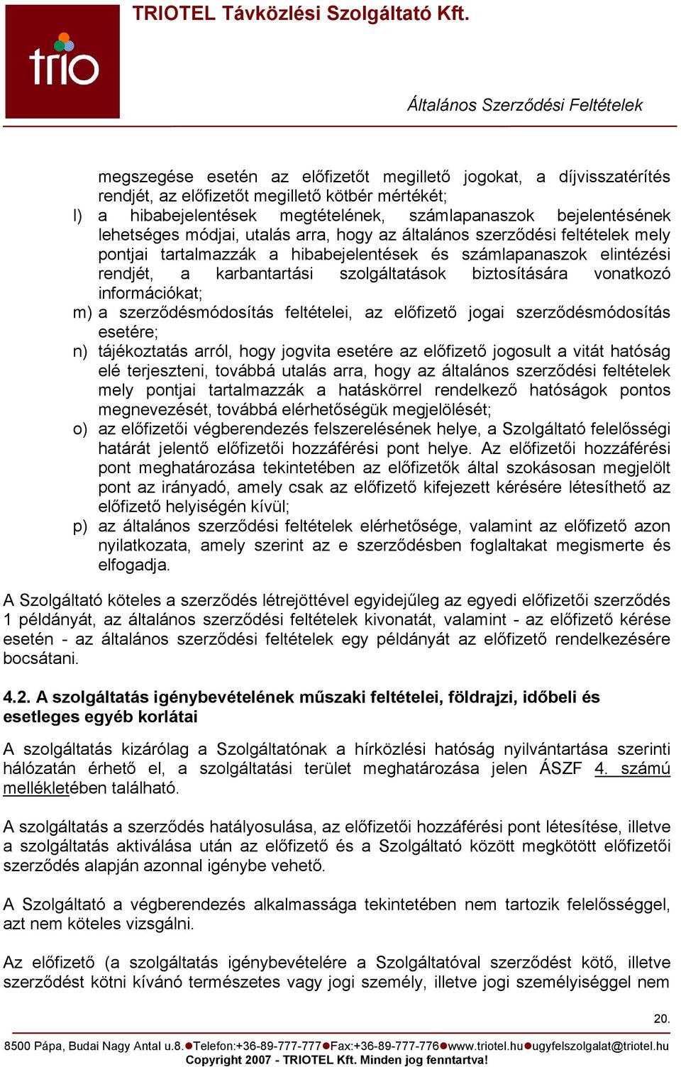 információkat; m) a szerződésmódosítás feltételei, az előfizető jogai szerződésmódosítás esetére; n) tájékoztatás arról, hogy jogvita esetére az előfizető jogosult a vitát hatóság elé terjeszteni,