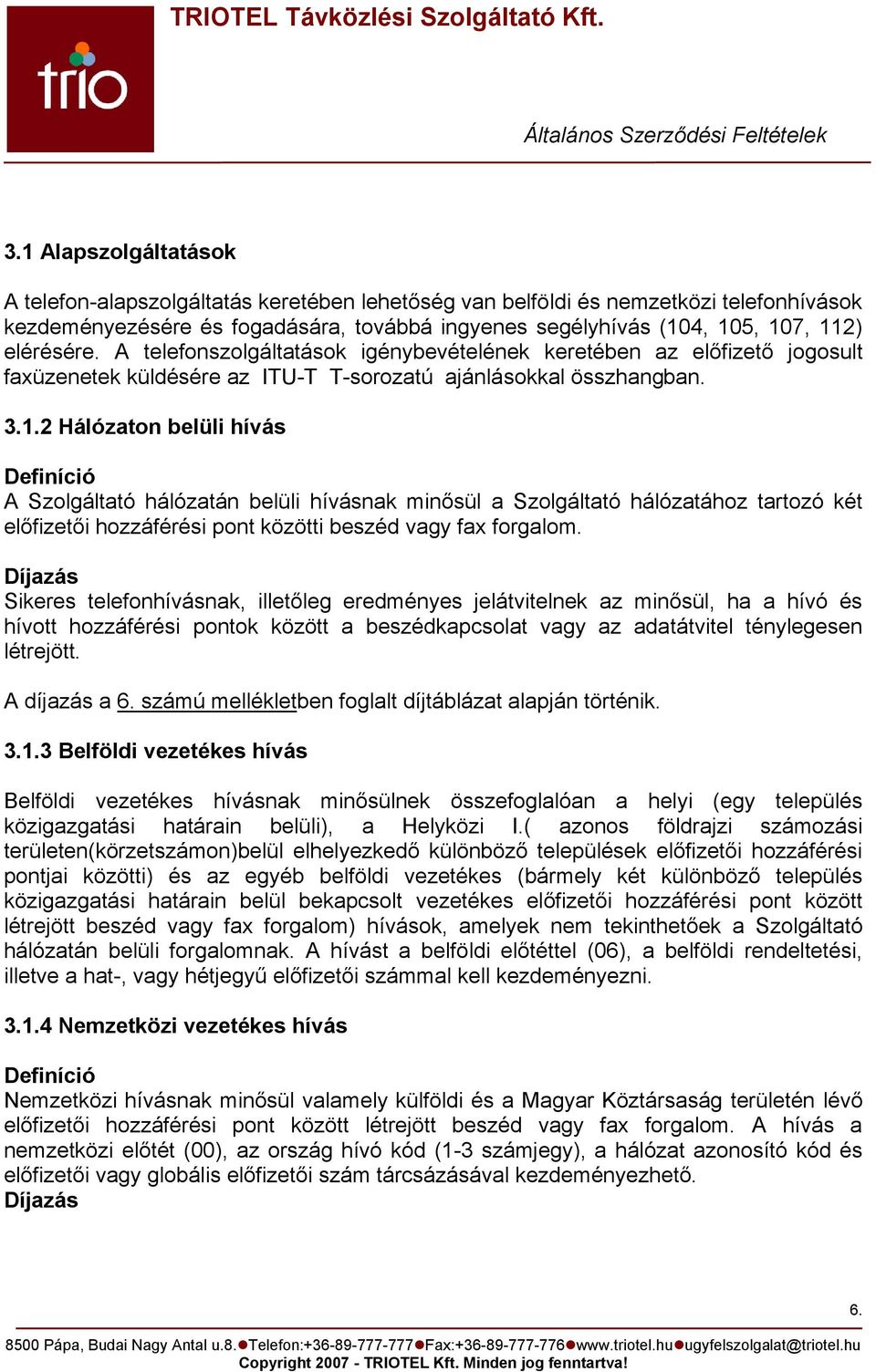 2 Hálózaton belüli hívás Definíció A Szolgáltató hálózatán belüli hívásnak minősül a Szolgáltató hálózatához tartozó két előfizetői hozzáférési pont közötti beszéd vagy fax forgalom.