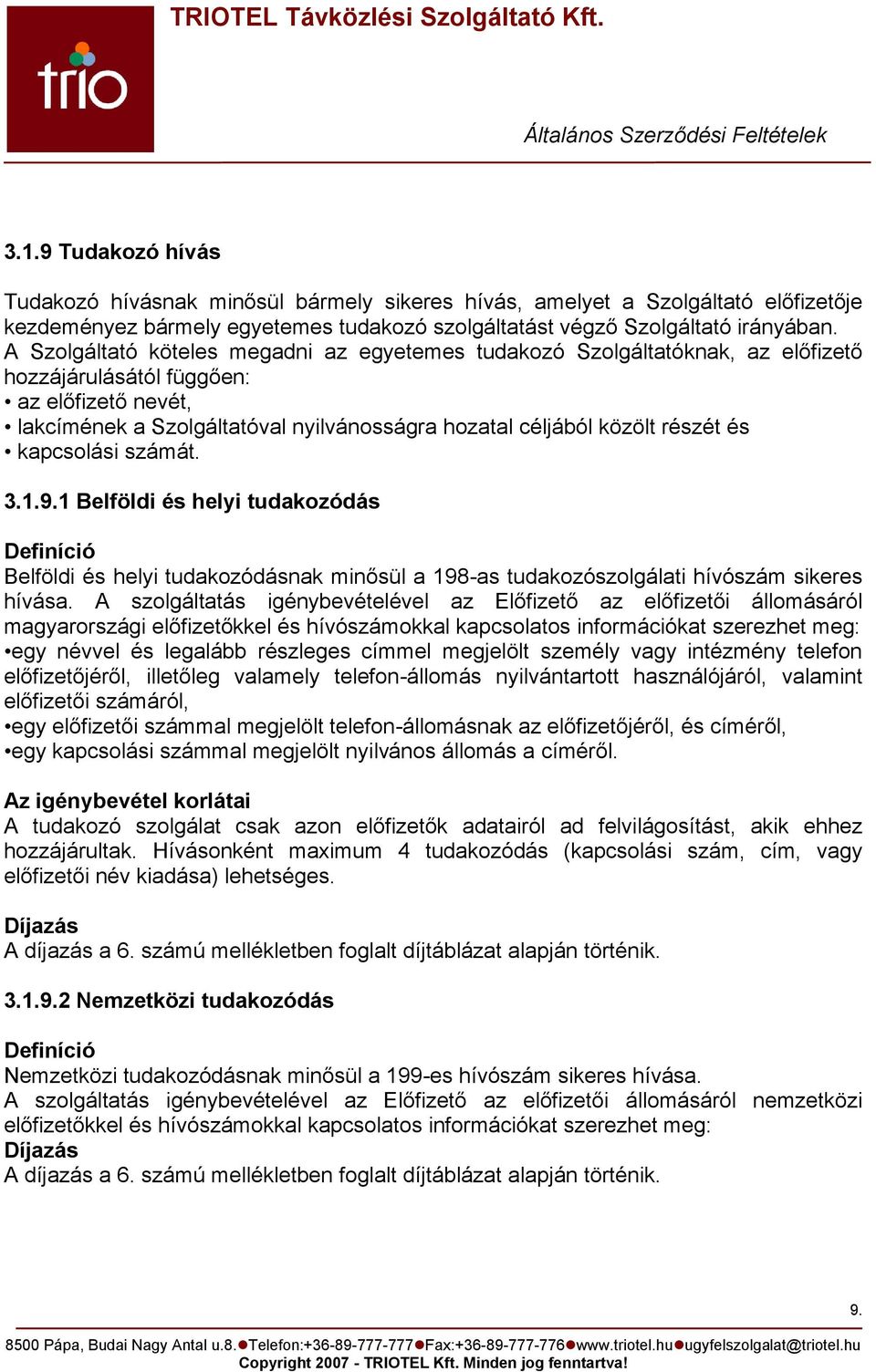 részét és kapcsolási számát. 3.1.9.1 Belföldi és helyi tudakozódás Definíció Belföldi és helyi tudakozódásnak minősül a 198-as tudakozószolgálati hívószám sikeres hívása.