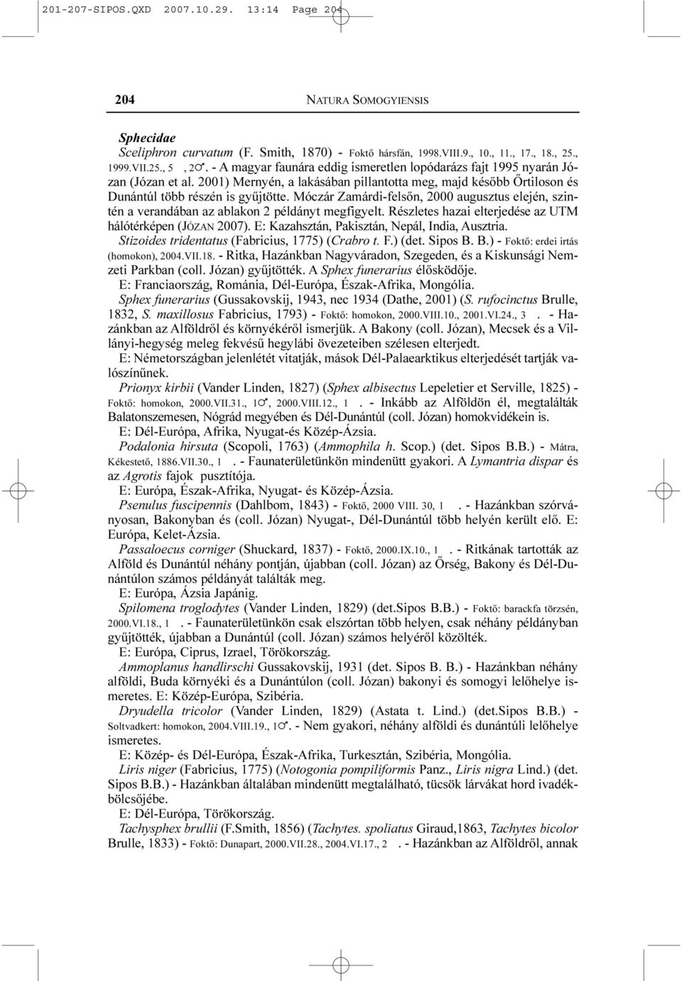 Móczár Zamárdi-felsõn, 2000 augusztus elején, szintén a verandában az ablakon 2 példányt megfigyelt. Részletes hazai elterjedése az UTM hálótérképen (JÓZAN 2007).