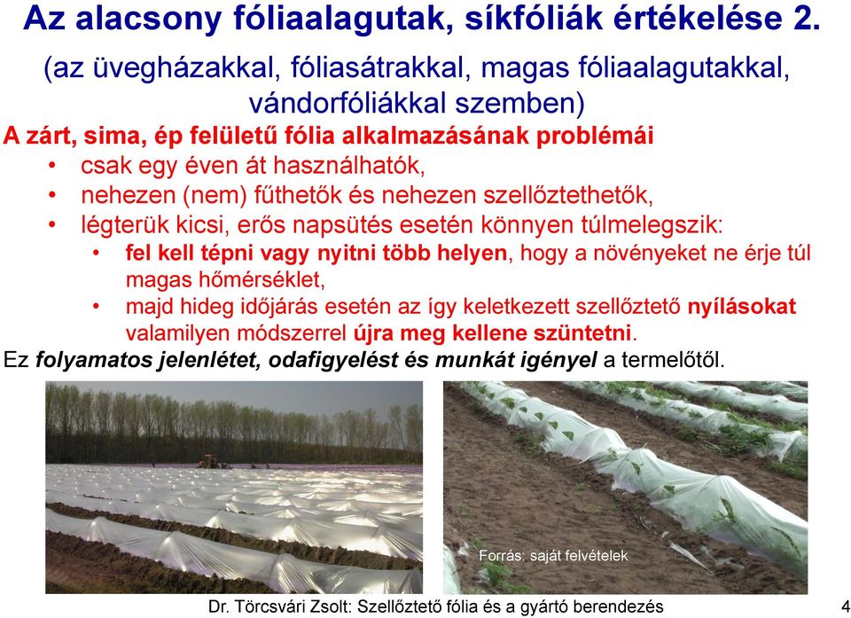 fűthetők és nehezen szellőztethetők, légterük kicsi, erős napsütés esetén könnyen túlmelegszik: fel kell tépni vagy nyitni több helyen, hogy a növényeket ne érje túl magas hőmérséklet,