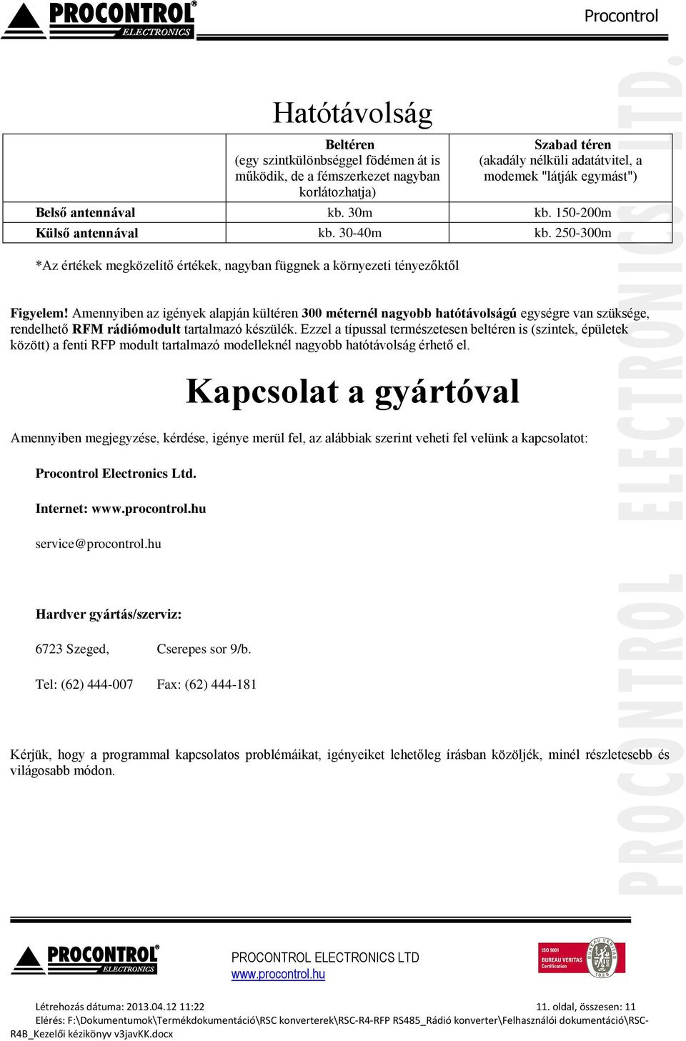 Amennyiben az igények alapján kültéren 300 méternél nagyobb hatótávolságú egységre van szüksége, rendelhető RFM rádiómodult tartalmazó készülék.