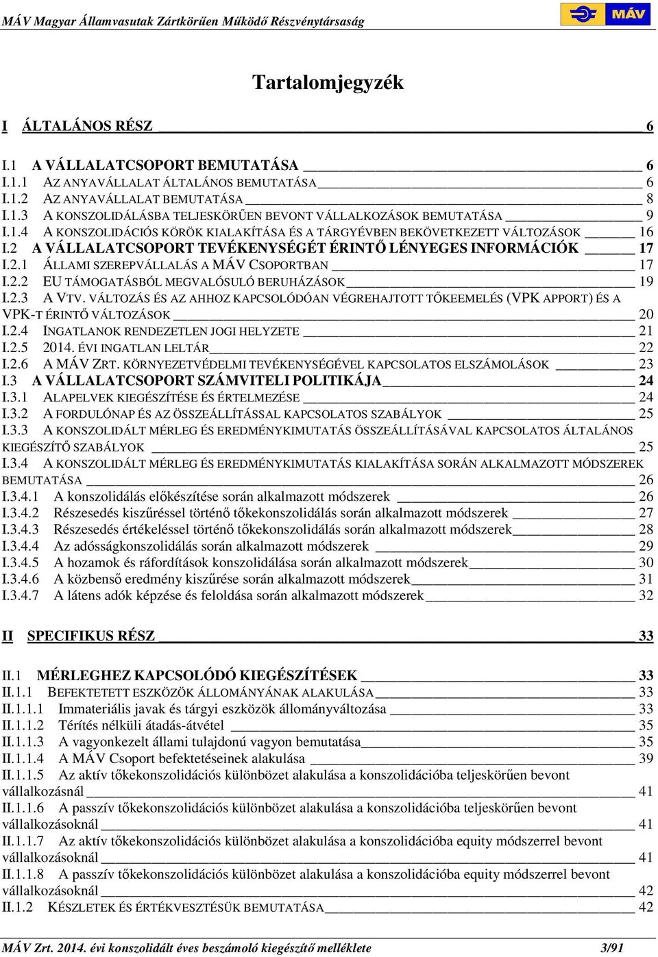 2.2 EU TÁMOGATÁSBÓL MEGVALÓSULÓ BERUHÁZÁSOK 19 I.2.3 A VTV. VÁLTOZÁS ÉS AZ AHHOZ KAPCSOLÓDÓAN VÉGREHAJTOTT TŐKEEMELÉS (VPK APPORT) ÉS A VPK-T ÉRINTŐ VÁLTOZÁSOK 20 I.2.4 INGATLANOK RENDEZETLEN JOGI HELYZETE 21 I.