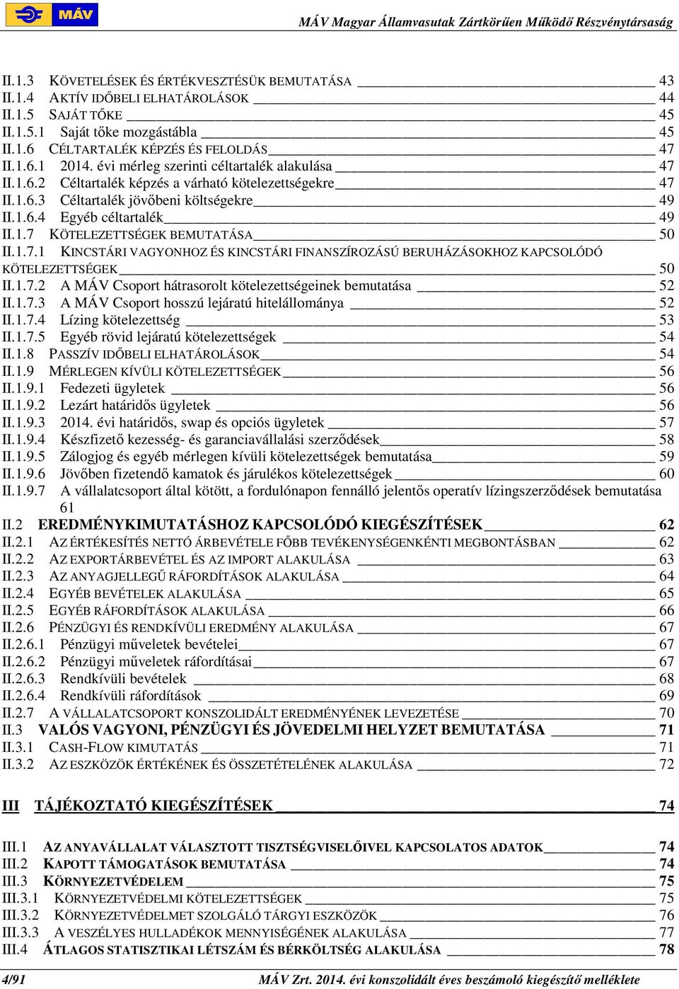 1.7.1 KINCSTÁRI VAGYONHOZ ÉS KINCSTÁRI FINANSZÍROZÁSÚ BERUHÁZÁSOKHOZ KAPCSOLÓDÓ KÖTELEZETTSÉGEK 50 II.1.7.2 A MÁV Csoport hátrasorolt kötelezettségeinek bemutatása 52 II.1.7.3 A MÁV Csoport hosszú lejáratú hitelállománya 52 II.