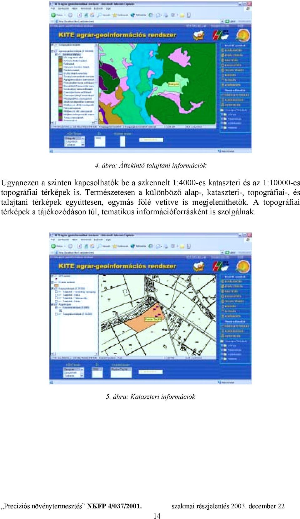 Természetesen a különböző alap-, kataszteri-, topográfiai-, és talajtani térképek együttesen, egymás fölé vetítve is