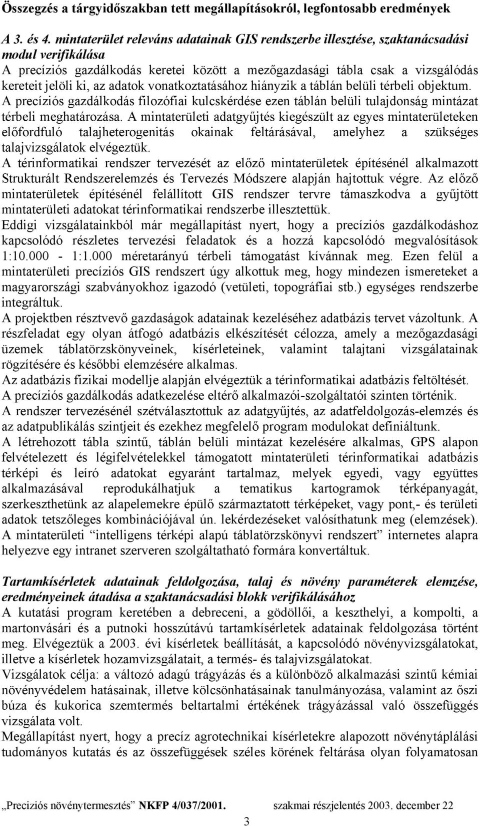 adatok vonatkoztatásához hiányzik a táblán belüli térbeli objektum. A precíziós gazdálkodás filozófiai kulcskérdése ezen táblán belüli tulajdonság mintázat térbeli meghatározása.