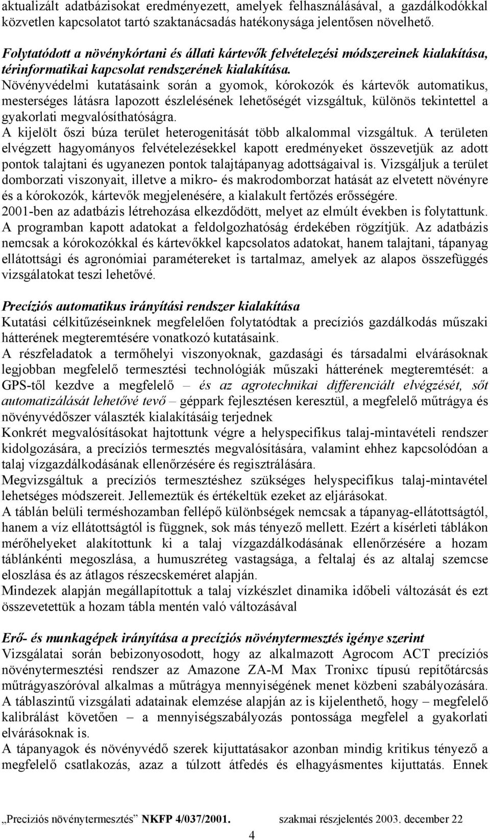 Növényvédelmi kutatásaink során a gyomok, kórokozók és kártevők automatikus, mesterséges látásra lapozott észlelésének lehetőségét vizsgáltuk, különös tekintettel a gyakorlati megvalósíthatóságra.