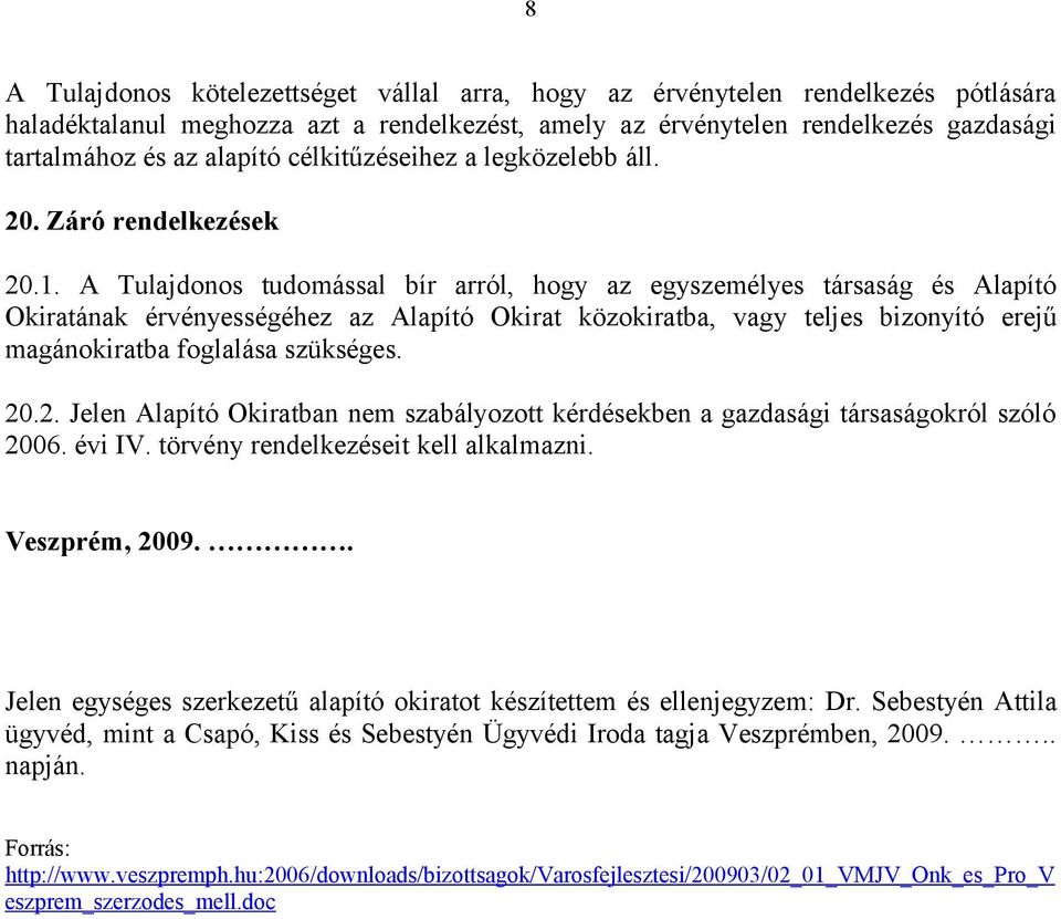 A Tulajdonos tudomással bír arról, hogy az egyszemélyes társaság és Alapító Okiratának érvényességéhez az Alapító Okirat közokiratba, vagy teljes bizonyító erejű magánokiratba foglalása szükséges. 20.