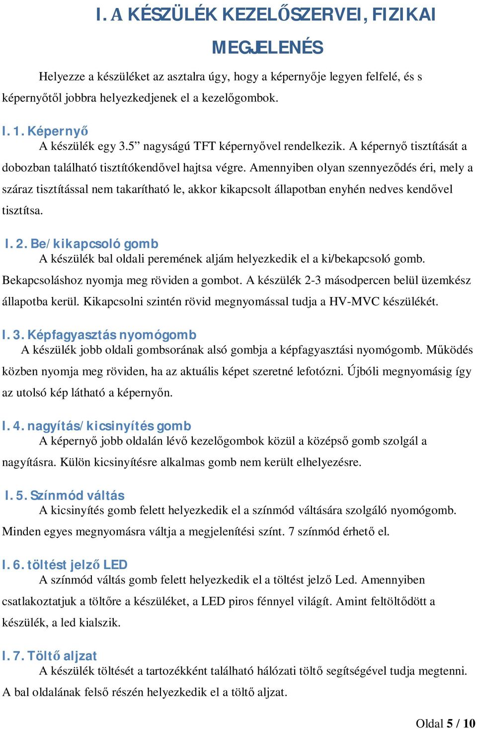 Amennyiben olyan szennyezdés éri, mely a száraz tisztítással nem takarítható le, akkor kikapcsolt állapotban enyhén nedves kendvel tisztítsa. I.2.