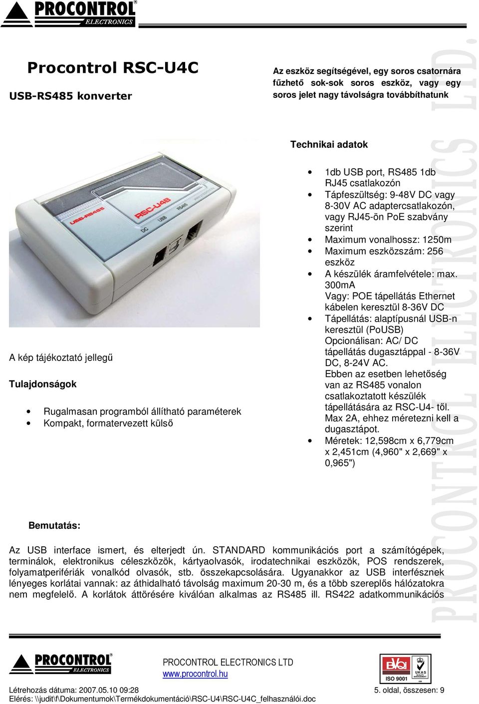 adaptercsatlakozón, vagy RJ45-ön PoE szabvány szerint Maximum vonalhossz: 1250m Maximum eszközszám: 256 eszköz A készülék áramfelvétele: max.