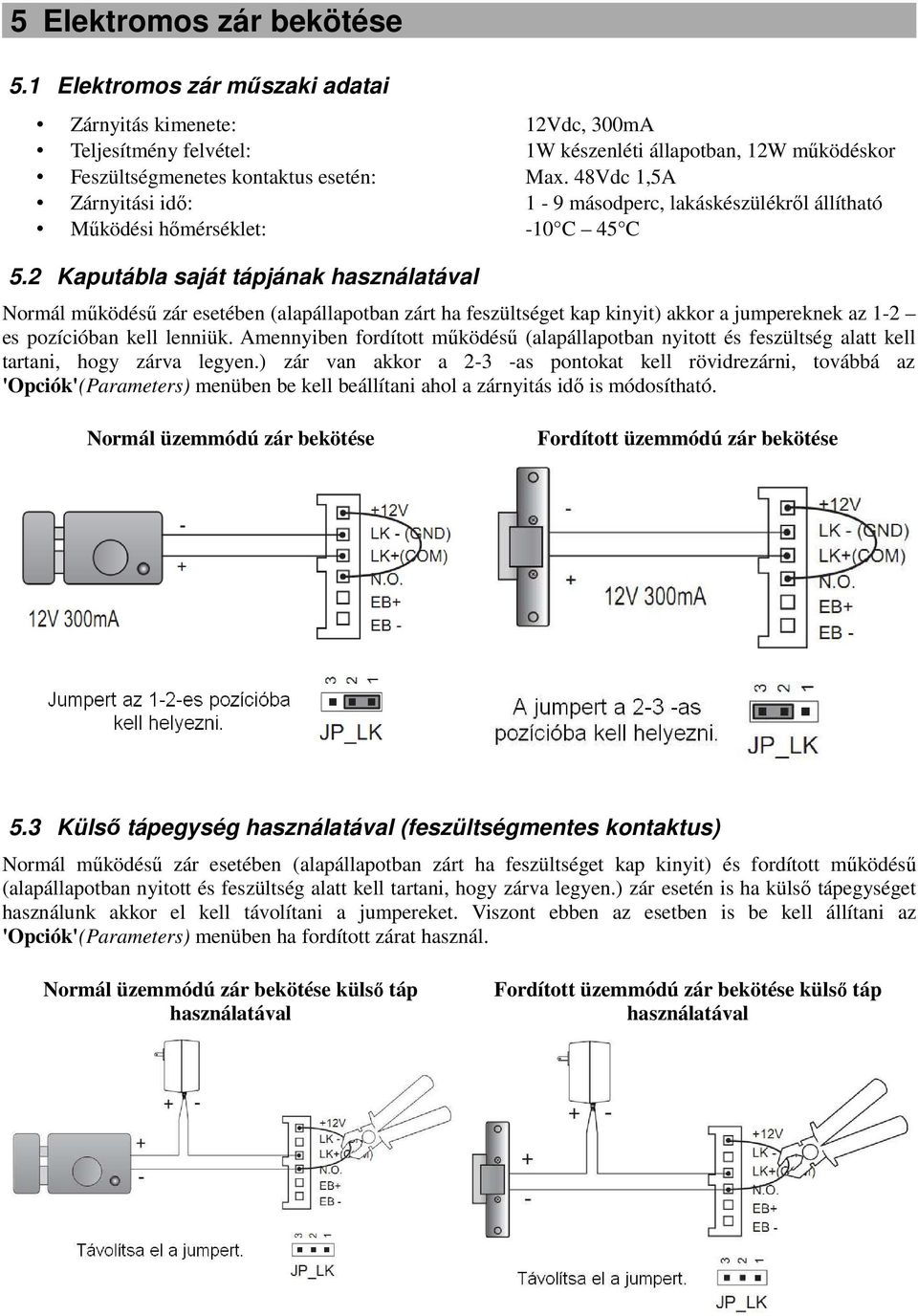 2 Kaputábla saját tápjának használatával Normál működésű zár esetében (alapállapotban zárt ha feszültséget kap kinyit) akkor a jumpereknek az 1-2 es pozícióban kell lenniük.