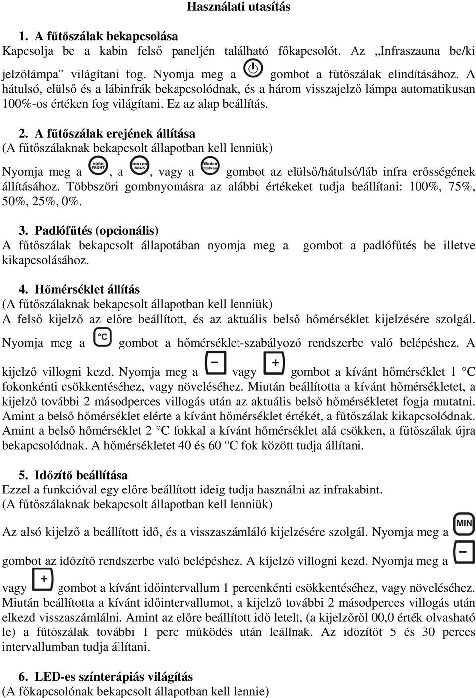 A fűtőszálak erejének állítása (A fűtőszálaknak bekapcsolt állapotban kell lenniük) Nyomja meg a, a, vagy a gombot az elülső/hátulsó/láb infra erősségének állításához.