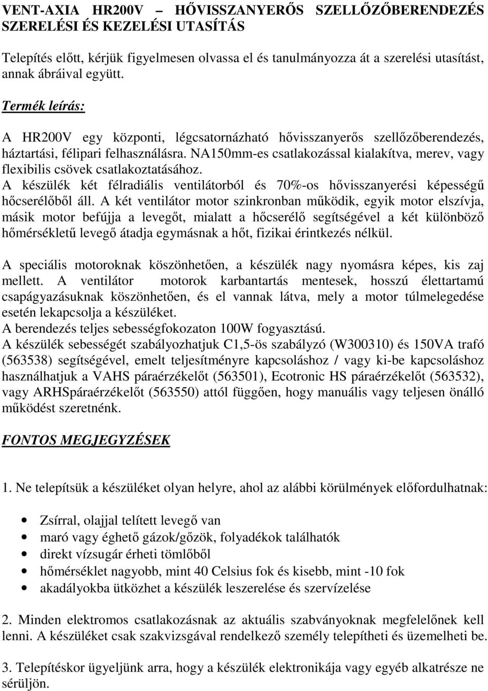 NA150mm-es csatlakozással kialakítva, merev, vagy flexibilis csövek csatlakoztatásához. A készülék két félradiális ventilátorból és 70%-os hővisszanyerési képességű hőcserélőből áll.