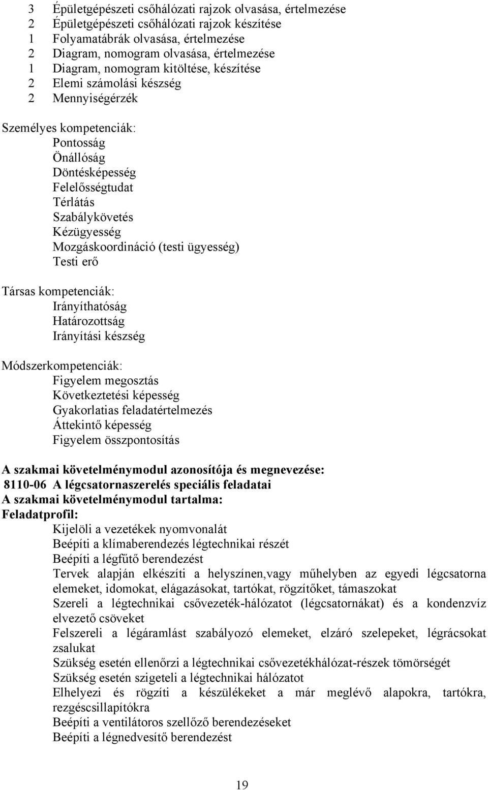 Mozgáskoordináció (testi ügyesség) Testi erő Társas kompetenciák: Irányíthatóság Határozottság Irányítási készség Módszerkompetenciák: Figyelem megosztás Következtetési képesség Gyakorlatias