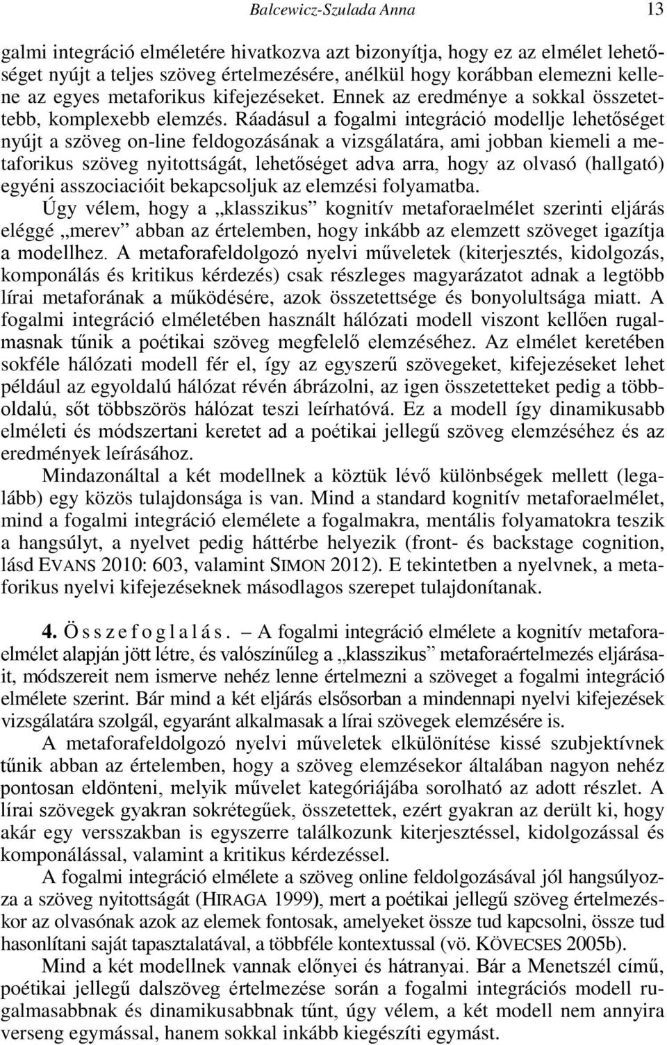 Ráadásul a fogalmi integráció modellje lehetőséget nyújt a szöveg on-line feldogozásának a vizsgálatára, ami jobban kiemeli a metaforikus szöveg nyitottságát, lehetőséget adva arra, hogy az olvasó