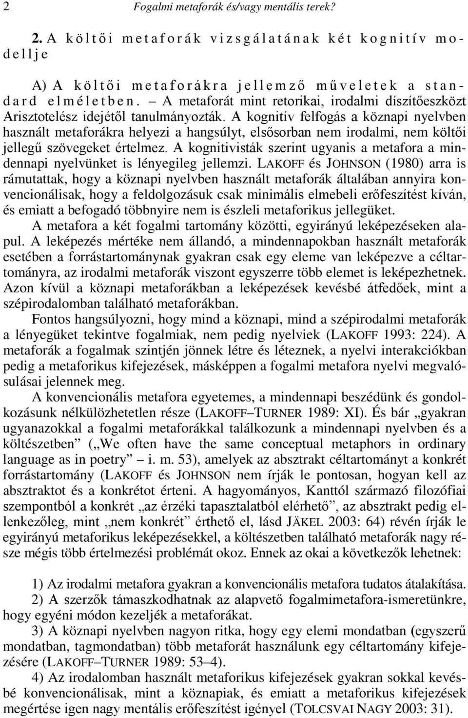 A kognitív felfogás a köznapi nyelvben használt metaforákra helyezi a hangsúlyt, elsősorban nem irodalmi, nem költői jellegű szövegeket értelmez.