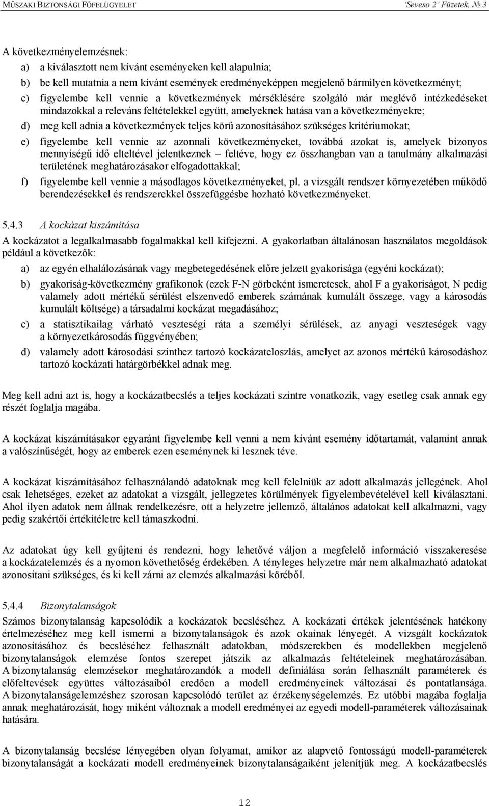 teljes körű azonosításához szükséges kritériumokat; e) figyelembe kell vennie az azonnali következményeket, továbbá azokat is, amelyek bizonyos mennyiségű idő elteltével jelentkeznek feltéve, hogy ez