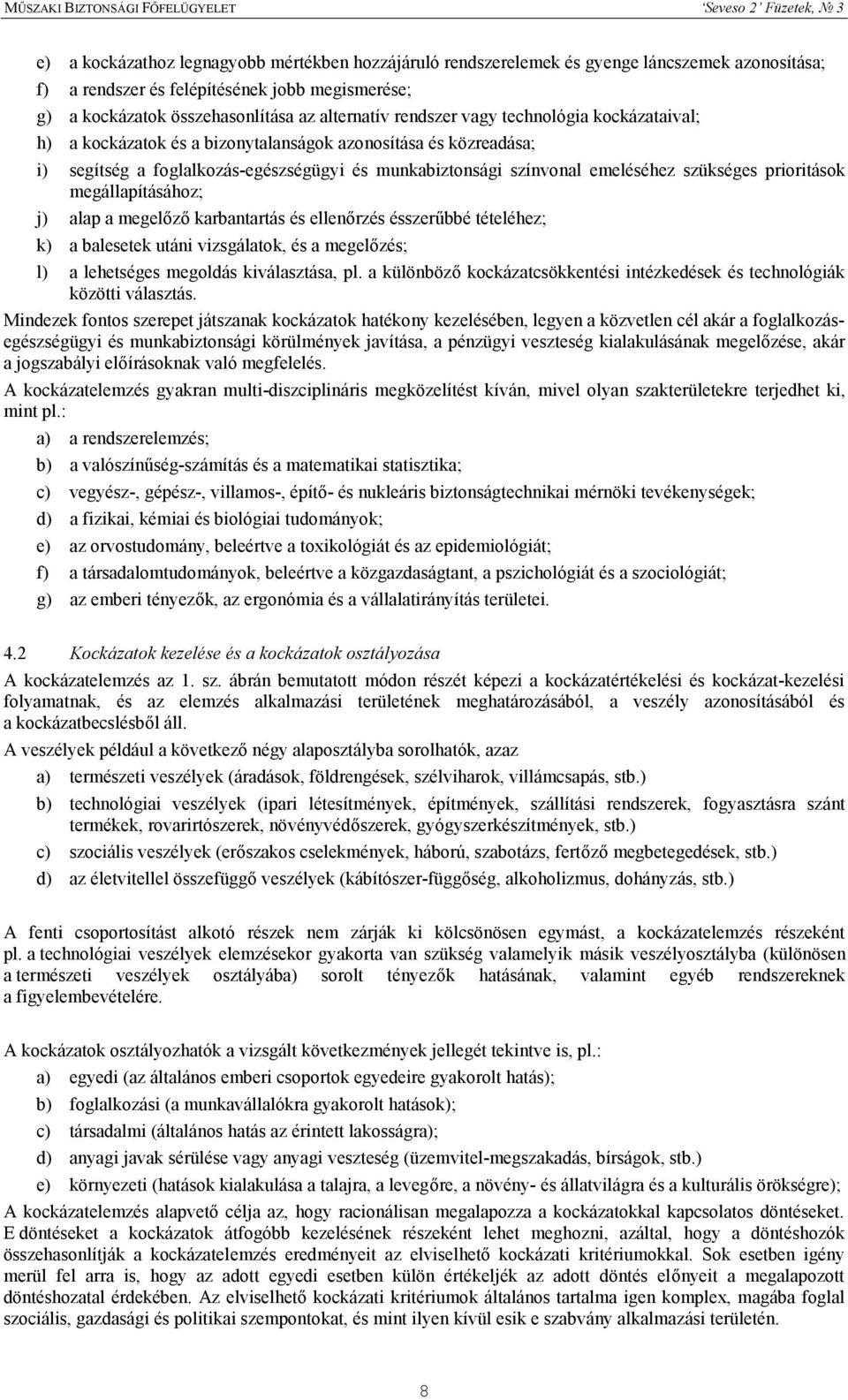 prioritások megállapításához; j) alap a megelőző karbantartás és ellenőrzés ésszerűbbé tételéhez; k) a balesetek utáni vizsgálatok, és a megelőzés; l) a lehetséges megoldás kiválasztása, pl.