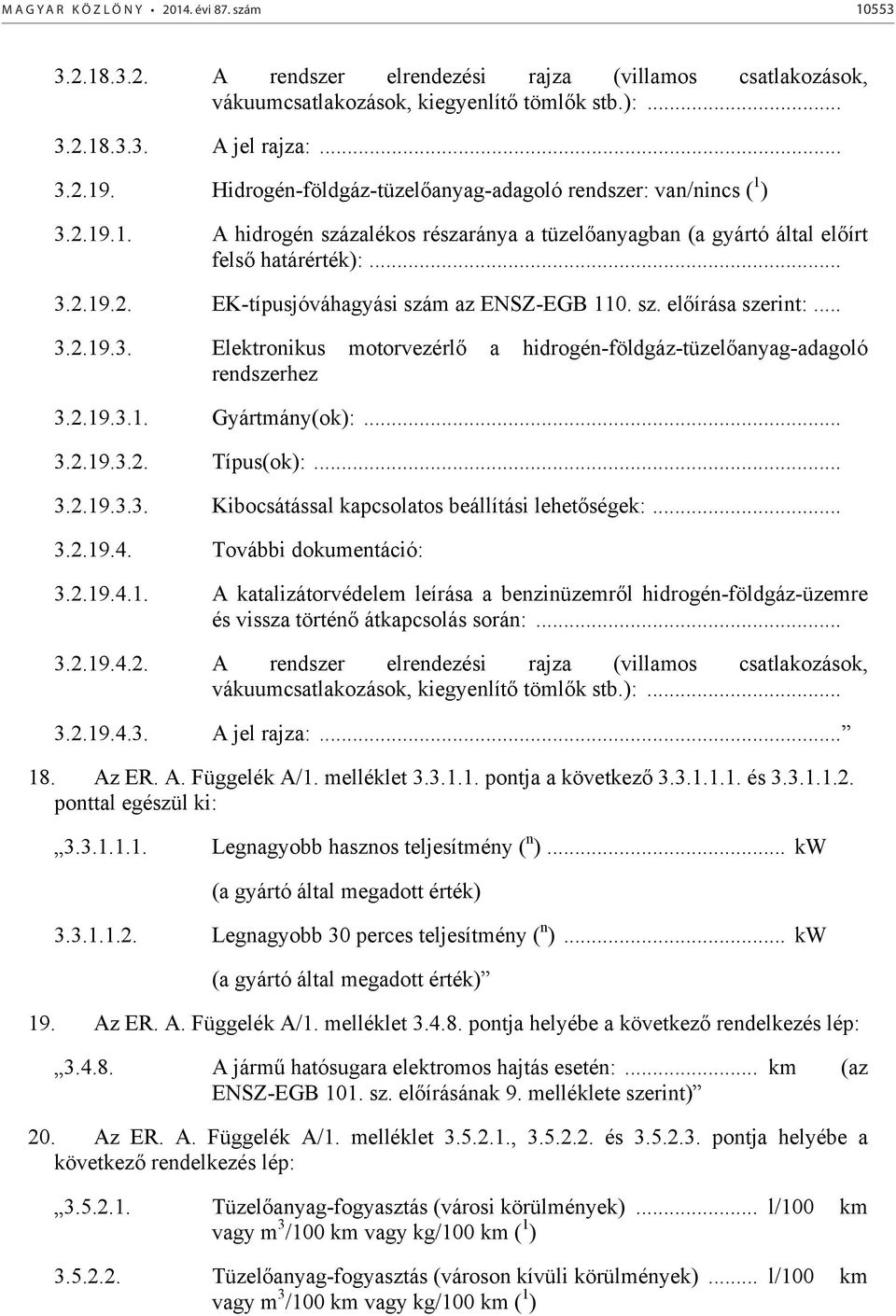 sz. előírása szerint:... 3.2.19.3. Elektronikus motorvezérlő a hidrogén-földgáz-tüzelőanyag-adagoló rendszerhez 3.2.19.3.1. Gyártmány(ok):... 3.2.19.3.2. Típus(ok):... 3.2.19.3.3. Kibocsátással kapcsolatos beállítási lehetőségek:.